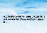 華為手機(jī)換機(jī)到小米手機(jī)怎樣做（華為舊手機(jī)怎么導(dǎo)入小米新手機(jī) 手機(jī)換小米手機(jī)怎么換機(jī)介紹）