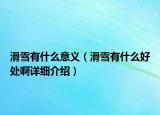 滑雪有什么意義（滑雪有什么好處啊詳細(xì)介紹）