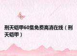 刑天鎧甲60集免費高清在線（刑天鎧甲）