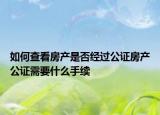 如何查看房產(chǎn)是否經(jīng)過(guò)公證房產(chǎn)公證需要什么手續(xù)