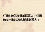 紅米k30怎樣添加聯(lián)系人（紅米Redmik30怎么新建聯(lián)系人）