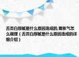 舌苔白厚膩是什么原因造成的,胃脹氣怎么調(diào)理（舌苔白厚膩是什么原因造成的詳細介紹）