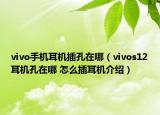 vivo手機(jī)耳機(jī)插孔在哪（vivos12耳機(jī)孔在哪 怎么插耳機(jī)介紹）