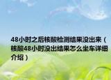 48小時之后核酸檢測結(jié)果沒出來（核酸48小時沒出結(jié)果怎么坐車詳細介紹）