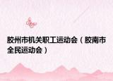膠州市機(jī)關(guān)職工運(yùn)動(dòng)會(huì)（膠南市全民運(yùn)動(dòng)會(huì)）