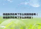 微信換手機號了怎么找回微信號（微信換手機號了怎么改綁定）