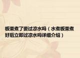 板栗煮了要過涼水嗎（水煮板栗煮好后立即過涼水嗎詳細(xì)介紹）