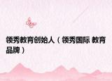 領(lǐng)秀教育創(chuàng)始人（領(lǐng)秀國(guó)際 教育品牌）