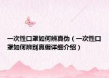 一次性口罩如何辨真?zhèn)危ㄒ淮涡钥谡秩绾伪鎰e真假詳細(xì)介紹）