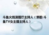 斗魚火線演播廳主持人（郭韻 斗魚TV女主播主持人）