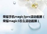 榮耀手機(jī)magic3pro滾動(dòng)截屏（榮耀magic3怎么滾動(dòng)截屏）