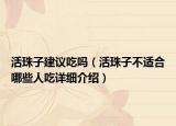 活珠子建議吃嗎（活珠子不適合哪些人吃詳細(xì)介紹）