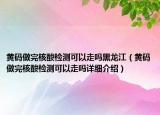 黃碼做完核酸檢測可以走嗎黑龍江（黃碼做完核酸檢測可以走嗎詳細(xì)介紹）