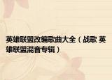 英雄聯(lián)盟改編歌曲大全（戰(zhàn)歌 英雄聯(lián)盟混音專輯）