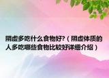陰虛多吃什么食物好?（陰虛體質(zhì)的人多吃哪些食物比較好詳細介紹）