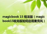 magicbook 15 銳龍版（magicbook15銳龍版如何啟用麥克風(fēng)）