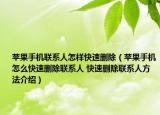 蘋果手機聯(lián)系人怎樣快速刪除（蘋果手機怎么快速刪除聯(lián)系人 快速刪除聯(lián)系人方法介紹）