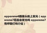 opporeno6攝像頭晚上發(fā)光（opporeno7后面會發(fā)光嗎 opporeno7有呼吸燈嗎介紹）