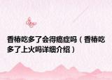 香椿吃多了會得癌癥嗎（香椿吃多了上火嗎詳細(xì)介紹）