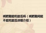 減肥期能吃甜瓜嗎（減肥期間能不能吃甜瓜詳細介紹）