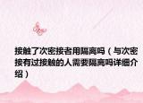 接觸了次密接者用隔離嗎（與次密接有過接觸的人需要隔離嗎詳細(xì)介紹）