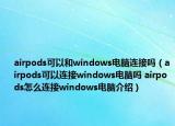 airpods可以和windows電腦連接嗎（airpods可以連接windows電腦嗎 airpods怎么連接windows電腦介紹）