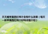天天喝蘋果西紅柿汁會有什么效果（每天一杯蘋果西紅柿汁好嗎詳細介紹）