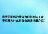 煮棗的時候?yàn)槭裁从邪咨菽ㄇ鄺椫笫鞛槭裁从邪咨敿?xì)介紹）