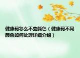 健康碼怎么不變顏色（健康碼不同顏色如何處理詳細介紹）