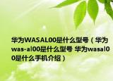 華為WASAL00是什么型號（華為was-al00是什么型號 華為wasal00是什么手機介紹）