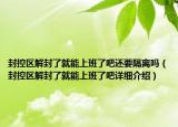 封控區(qū)解封了就能上班了吧還要隔離嗎（封控區(qū)解封了就能上班了吧詳細(xì)介紹）