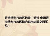 香港特別行政區(qū)地鐵（港鐵 中國香港特別行政區(qū)境內(nèi)城市軌道交通系統(tǒng)）