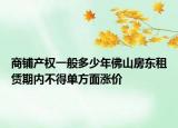 商鋪產(chǎn)權(quán)一般多少年佛山房東租賃期內(nèi)不得單方面漲價(jià)