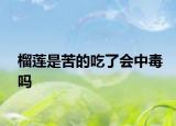 榴蓮是苦的吃了會(huì)中毒嗎