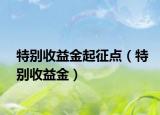 特別收益金起征點（特別收益金）