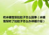 吃冰糖雪梨拉肚子怎么回事（冰糖雪梨吃了拉肚子怎么辦詳細介紹）