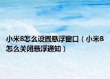 小米8怎么設(shè)置懸浮窗口（小米8怎么關(guān)閉懸浮通知）