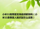 小米11青春版支持面部解鎖嗎（小米11青春版人臉識(shí)別怎么設(shè)置）