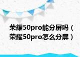 榮耀50pro能分屏嗎（榮耀50pro怎么分屏）