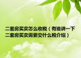 二套房買賣怎么收稅（有誰講一下二套房買賣需要交什么稅介紹）