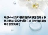 聯(lián)想air小新15觸摸指紋傳感器在哪（聯(lián)想小新air指紋傳感器在哪 指紋傳感器在哪個位置介紹）