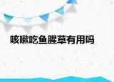 咳嗽吃魚腥草有用嗎