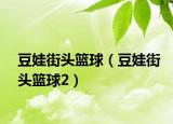 豆娃街頭籃球（豆娃街頭籃球2）