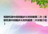 核酸檢測中間間隔多長時間做第二次（核酸檢測中間隔多長時間做第二次詳細介紹）