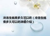 冷凍生蠔煮多久可以吃（冷凍生蠔煮多久可以吃詳細(xì)介紹）