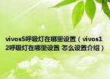 vivos5呼吸燈在哪里設(shè)置（vivos12呼吸燈在哪里設(shè)置 怎么設(shè)置介紹）