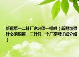 新冠第一二針廠家必須一樣嗎（新冠加強(qiáng)針必須跟第一二針同一個廠家嗎詳細(xì)介紹）