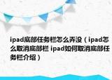 ipad底部任務(wù)欄怎么弄沒(méi)（ipad怎么取消底部欄 ipad如何取消底部任務(wù)欄介紹）