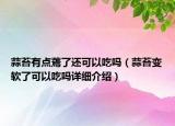蒜苔有點(diǎn)蔫了還可以吃嗎（蒜苔變軟了可以吃嗎詳細(xì)介紹）