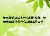鮑魚煲雞湯放些什么材料視頻（鮑魚煲雞湯放些什么材料詳細(xì)介紹）